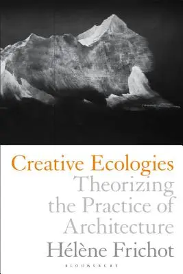 Écologies créatives : Théoriser la pratique de l'architecture - Creative Ecologies: Theorizing the Practice of Architecture