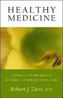 Médecine saine : Un guide pour l'émergence de soins raisonnables et complets - Healthy Medicine: A Guide to the Emergence of Sensible, Comprehensive Care