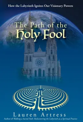 Le chemin du fou sacré : Comment le labyrinthe enflamme nos pouvoirs visionnaires - The Path of the Holy Fool: How the Labyrinth Ignites Our Visionary Powers