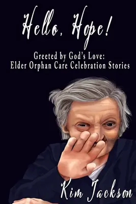 Bonjour l'espoir ! Accueillis par l'amour de Dieu : Histoires de célébration de la prise en charge des orphelins âgés - Hello, Hope!: Greeted by God's Love: Elder Orphan Care Celebration Stories