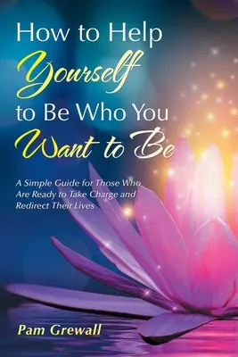 Comment vous aider à être qui vous voulez être : un guide simple pour ceux qui sont prêts à se prendre en main et à réorienter leur vie - How to Help Yourself to Be Who You Want to Be: A Simple Guide for Those Who Are Ready to Take Charge and Redirect Their Lives