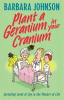 Plantez un géranium dans votre crâne : Planter des graines de joie dans le fumier de la vie - Plant a Geranium in Your Cranium: Planting Seeds of Joy in the Manure of Life