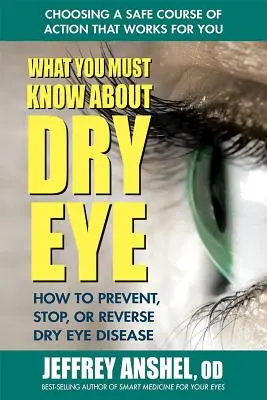 Ce qu'il faut savoir sur la sécheresse oculaire : comment prévenir, arrêter ou inverser la maladie de la sécheresse oculaire - What You Must Know about Dry Eye: How to Prevent, Stop, or Reverse Dry Eye Disease