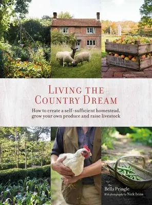 Vivre le rêve campagnard : comment créer une ferme autosuffisante, cultiver ses propres produits et élever du bétail - Living the Country Dream: How to Create a Self-Sufficient Homestead, Grow Your Own Produce and Raise Livestock