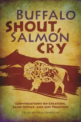Le cri du buffle, le cri du saumon : Conversations sur la création, la justice foncière et la vie en commun - Buffalo Shout, Salmon Cry: Conversations on Creation, Land Justice, and Life Together