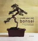 Créez vos propres bonsaïs : 50 projets pas à pas illustrés par plus de 400 photographies - Create Your Own Bonsai: 50 Step-By-Step Projects Shown in Over 400 Photographs