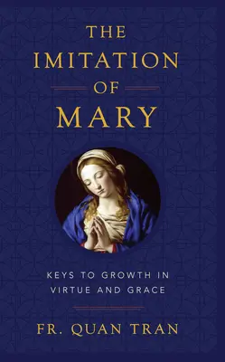 L'imitation de Marie : comment grandir dans la vertu et mériter la grâce de Dieu - The Imitation of Mary: How to Grow in Virtue and Merit God's Grace