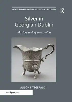 L'argent dans le Dublin géorgien : Fabrication, vente, consommation - Silver in Georgian Dublin: Making, Selling, Consuming