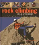 L'escalade en un week-end : Pas à pas : De l'initiation au développement d'une technique avancée - Rock Climbing in a Weekend: Step-By-Step: From Getting Started to Developing Advanced Technique