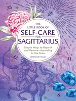 Le petit livre de l'autosoin pour le Sagittaire : Des moyens simples de se rafraîchir et de se restaurer, en accord avec les étoiles - The Little Book of Self-Care for Sagittarius: Simple Ways to Refresh and Restore--According to the Stars