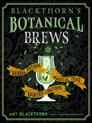 Les infusions botaniques de Blackthorn : Potions à base de plantes, thés magiques et libations spirituelles - Blackthorn's Botanical Brews: Herbal Potions, Magical Teas, and Spirited Libations