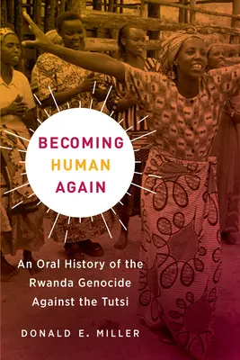 Redevenir humain : Une histoire orale du génocide des Tutsi au Rwanda - Becoming Human Again: An Oral History of the Rwanda Genocide Against the Tutsi