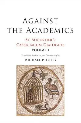 Contre les académiciens, 1 : Dialogues de Cassiciacum de Saint Augustin, Volume 1 - Against the Academics, 1: St. Augustine's Cassiciacum Dialogues, Volume 1