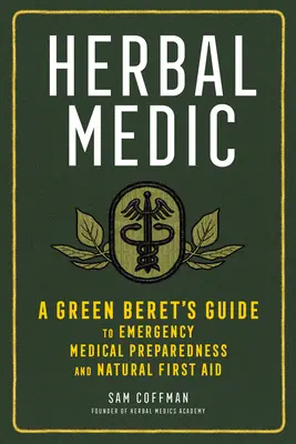 Herbal Medic : Le guide du béret vert sur la préparation médicale d'urgence et les premiers soins naturels - Herbal Medic: A Green Beret's Guide to Emergency Medical Preparedness and Natural First Aid