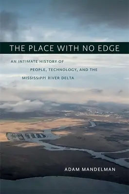 The Place with No Edge : An Intimate History of People, Technology, and the Mississippi River Delta (L'endroit sans bord : une histoire intime des gens, de la technologie et du delta du fleuve Mississippi) - The Place with No Edge: An Intimate History of People, Technology, and the Mississippi River Delta