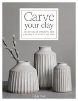 Carve Your Clay : Techniques to Bring the Ceramics Surface to Life (Sculpter votre argile : techniques pour donner vie à la surface de la céramique) - Carve Your Clay: Techniques to Bring the Ceramics Surface to Life