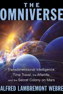 L'Omnivers : Intelligence transdimensionnelle, voyage dans le temps, vie après la mort et colonie secrète sur Mars - The Omniverse: Transdimensional Intelligence, Time Travel, the Afterlife, and the Secret Colony on Mars