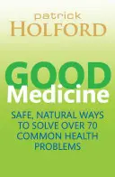 Good Medicine - Des moyens sûrs et naturels pour résoudre plus de 75 problèmes de santé courants - Good Medicine - Safe, natural ways to solve over 75 common health problems