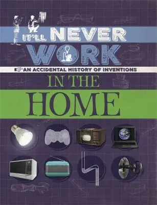 Ça ne marchera jamais : À la maison : Une histoire accidentelle des inventions - It'll Never Work: In the Home: An Accidental History of Inventions