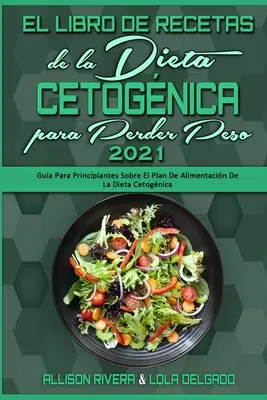 El Libro De Recetas De La Dieta Cetognica Para Perder Peso 2021 : Gua Para Principiantes Sobre El Plan De Alimentacin De La Dieta Cetognica (Keto D - El Libro De Recetas De La Dieta Cetognica Para Perder Peso 2021: Gua Para Principiantes Sobre El Plan De Alimentacin De La Dieta Cetognica (Keto D