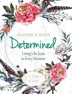 Determined - Women's Bible Study Participant Workbook : Vivre comme Jésus à chaque instant - Determined - Women's Bible Study Participant Workbook: Living Like Jesus in Every Moment