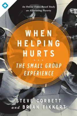 Quand l'aide fait mal : L'expérience en petit groupe : Une étude vidéo en ligne sur la réduction de la pauvreté - When Helping Hurts: The Small Group Experience: An Online Video-Based Study on Alleviating Poverty