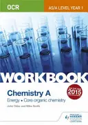 OCR AS/A Level Year 1 Chemistry A Workbook : Energie ; Chimie organique de base - OCR AS/A Level Year 1 Chemistry A Workbook: Energy; Core organic chemistry