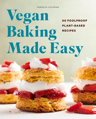 Vegan Baking Made Easy : 60 recettes végétales infaillibles - Vegan Baking Made Easy: 60 Foolproof Plant-Based Recipes