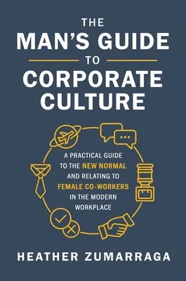 Le guide de la culture d'entreprise pour l'homme : Un guide pratique de la nouvelle normalité et des relations avec les collègues féminines sur le lieu de travail moderne - The Man's Guide to Corporate Culture: A Practical Guide to the New Normal and Relating to Female Coworkers in the Modern Workplace