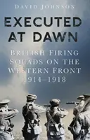 Exécutés à l'aube : les pelotons d'exécution britanniques sur le front occidental 1914-1918 - Executed at Dawn: British Firing Squads on the Western Front 1914-1918