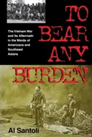 Porter n'importe quel fardeau : La guerre du Viêt Nam et ses conséquences dans les mots des Américains et des Asiatiques du Sud-Est - To Bear Any Burden: The Vietnam War and Its Aftermath in the Words of Americans and Southeast Asians