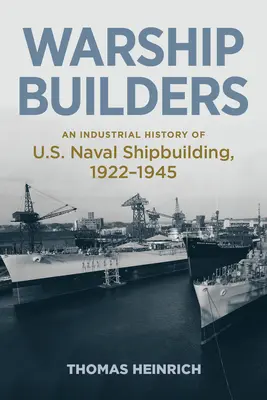 Les constructeurs de navires de guerre : Une histoire industrielle de la construction navale américaine 1922-1945 - Warship Builders: An Industrial History of U.S. Naval Shipbuilding 1922-1945