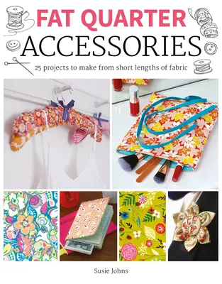 Fat Quarter : Accessoires : 25 projets à réaliser à partir de petites longueurs de tissu - Fat Quarter: Accessories: 25 Projects to Make from Short Lenths of Fabric