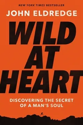 Le cœur sauvage : Découvrir le secret de l'âme d'un homme - Wild at Heart: Discovering the Secret of a Man's Soul