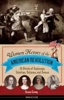 Femmes héroïques de la révolution américaine : 20 histoires d'espionnage, de sabotage, de défi et de sauvetage - Women Heroes of the American Revolution: 20 Stories of Espionage, Sabotage, Defiance, and Rescue