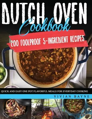 Dutch Oven Cookbook : 200 recettes infaillibles à 5 ingrédients. Repas savoureux rapides et faciles en une seule casserole pour la cuisine de tous les jours - Dutch Oven Cookbook: 200 Foolproof 5-Ingredient Recipes. Quick and Easy One Pot Flavorful Meals for Everyday Cooking
