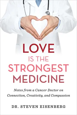 L'amour est le médicament le plus puissant : Notes d'un cancérologue sur la connexion, la créativité et la compassion - Love Is the Strongest Medicine: Notes from a Cancer Doctor on Connection, Creativity, and Compassion