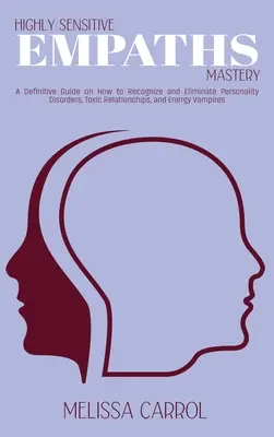 Maîtrise des empathes très sensibles : Un guide définitif sur la façon de reconnaître et d'éliminer les troubles de la personnalité, les relations toxiques et les vampires énergétiques. - Highly Sensitive Empaths Mastery: A Definitive Guide on How to Recognize and Eliminate Personality Disorders, Toxic Relationships, and Energy Vampires