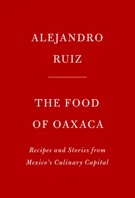 The Food of Oaxaca : Recettes et histoires de la capitale culinaire du Mexique - The Food of Oaxaca: Recipes and Stories from Mexico's Culinary Capital