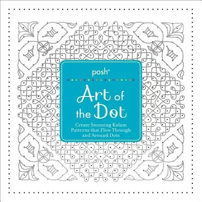 Posh Art of the Dot : Créez de superbes motifs Kolam qui s'écoulent à travers et autour des points. - Posh Art of the Dot: Create Stunning Kolam Patterns That Flow Through and Around Dots