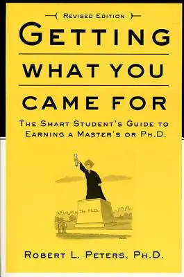 Obtenir ce pour quoi vous êtes venu : Le guide de l'étudiant intelligent pour obtenir un M.A. ou un Ph.D. - Getting What You Came for: The Smart Student's Guide to Earning an M.A. or a Ph.D.