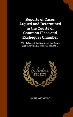 Reports of Cases Argued and Determined in the Courts of Common Pleas and Exchequer Chamber : Avec des tables des noms des affaires et des principaux Ma... - Reports of Cases Argued and Determined in the Courts of Common Pleas and Exchequer Chamber: With Tables of the Names of the Cases and the Principal Ma