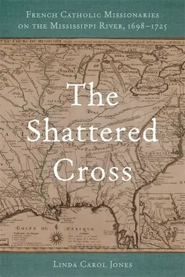 La croix brisée : Les missionnaires catholiques français sur le Mississippi, 1698-1725 - The Shattered Cross: French Catholic Missionaries on the Mississippi River, 1698-1725