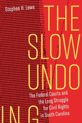 La lente défaite : Les tribunaux fédéraux et la longue lutte pour les droits civils en Caroline du Sud - The Slow Undoing: The Federal Courts and the Long Struggle for Civil Rights in South Carolina