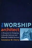 L'architecte du culte : Un plan pour concevoir des cultes culturellement pertinents et bibliquement fidèles - The Worship Architect: A Blueprint for Designing Culturally Relevant and Biblically Faithful Services