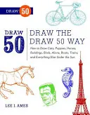 Dessinez 50 animaux : Comment dessiner des chats, des chiots, des chevaux, des bâtiments, des oiseaux, des extraterrestres, des bateaux, des trains et tout ce qui existe sous le soleil. - Draw the Draw 50 Way: How to Draw Cats, Puppies, Horses, Buildings, Birds, Aliens, Boats, Trains, and Everything Else Under the Sun