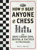 Comment battre n'importe qui aux échecs : les meilleurs conseils, mouvements et tactiques pour mettre échec et mat. - How to Beat Anyone at Chess: The Best Chess Tips, Moves, and Tactics to Checkmate