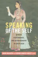 Parler de soi : genre, performance et autobiographie en Asie du Sud - Speaking of the Self: Gender, Performance, and Autobiography in South Asia