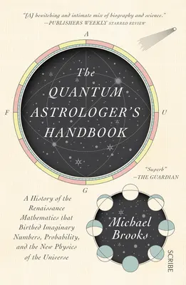 Le manuel de l'astrologue quantique : Une histoire des mathématiques de la Renaissance qui ont donné naissance aux nombres imaginaires, aux probabilités et à la nouvelle physique de l'Univers. - The Quantum Astrologer's Handbook: A History of the Renaissance Mathematics That Birthed Imaginary Numbers, Probability, and the New Physics of the Un