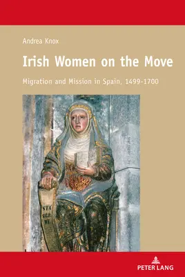 Femmes irlandaises en mouvement : migration et mission en Espagne, 1499-1700 - Irish Women on the Move; Migration and Mission in Spain, 1499-1700